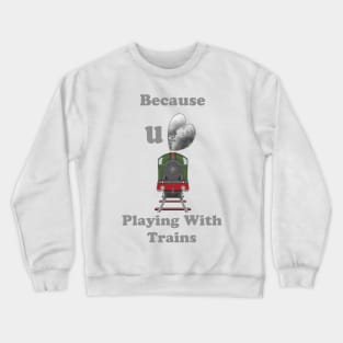 Because You Love Playing with Trains Crewneck Sweatshirt